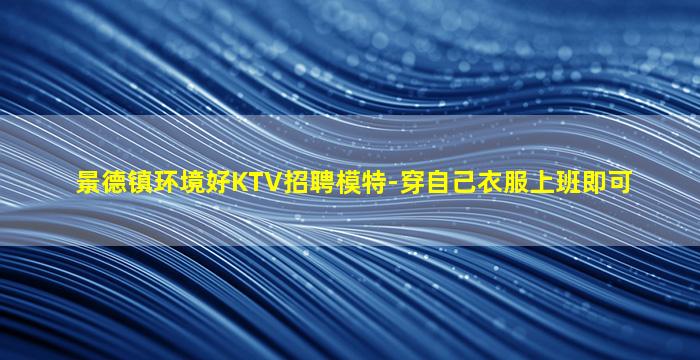 景德镇环境好KTV招聘模特-穿自己衣服上班即可