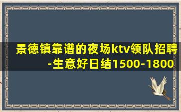 景德镇靠谱的夜场ktv领队招聘-生意好日结1500-1800