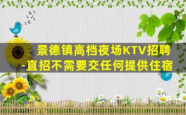 景德镇高档夜场KTV招聘-直招不需要交任何提供住宿