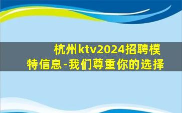 杭州ktv2024招聘模特信息-我们尊重你的选择