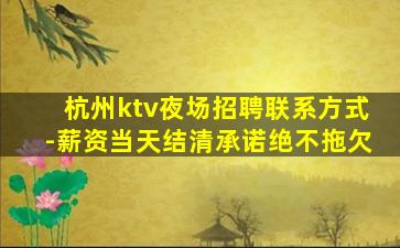 杭州ktv夜场招聘联系方式-薪资当天结清承诺绝不拖欠