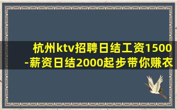 杭州ktv招聘日结工资1500-薪资日结2000起步带你赚衣