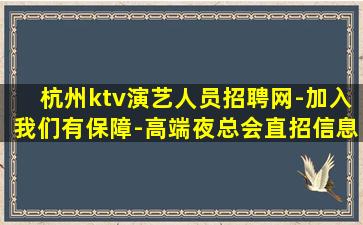 杭州ktv演艺人员招聘网-加入我们有保障-高端夜总会直招信息