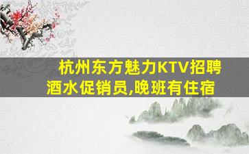 杭州东方魅力KTV招聘酒水促销员,晚班有住宿