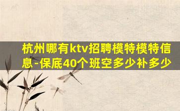 杭州哪有ktv招聘模特模特信息-保底40个班空多少补多少