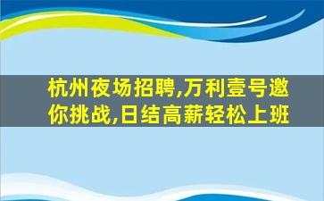 杭州夜场招聘,万利壹号邀你挑战,日结高薪轻松上班