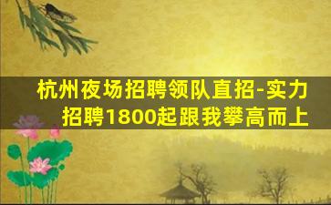 杭州夜场招聘领队直招-实力招聘1800起跟我攀高而上