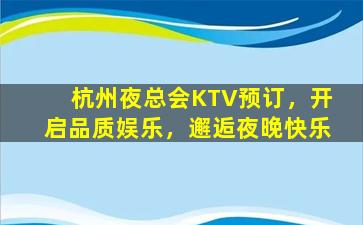 杭州夜总会KTV预订，开启品质娱乐，邂逅夜晚快乐