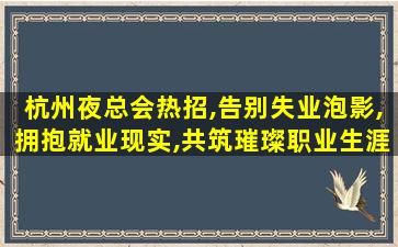 杭州夜总会热招,告别失业泡影,拥抱就业现实,共筑璀璨职业生涯