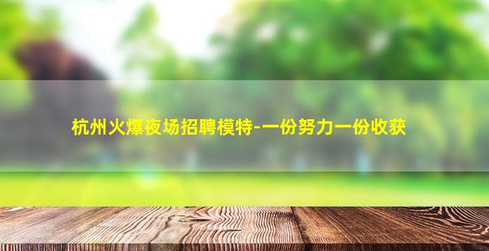 杭州火爆夜场招聘模特-一份努力一份收获