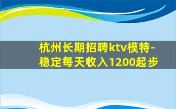 杭州长期招聘ktv模特-稳定每天收入1200起步