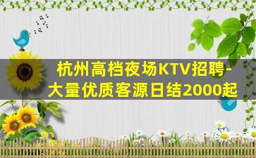 杭州高档夜场KTV招聘-大量优质客源日结2000起