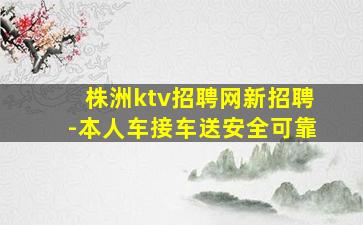 株洲ktv招聘网新招聘-本人车接车送安全可靠