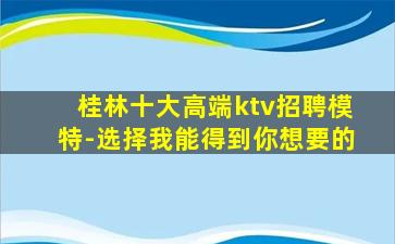 桂林十大高端ktv招聘模特-选择我能得到你想要的