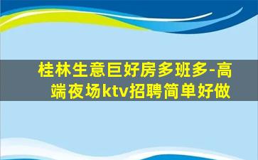 桂林生意巨好房多班多-高端夜场ktv招聘简单好做