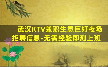 武汉KTV兼职生意巨好夜场招聘信息-无需经验即刻上班