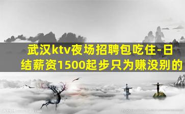 武汉ktv夜场招聘包吃住-日结薪资1500起步只为赚没别的