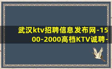 武汉ktv招聘信息发布网-1500-2000高档KTV诚聘-