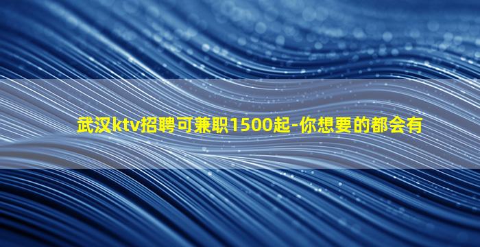 武汉ktv招聘可兼职1500起-你想要的都会有