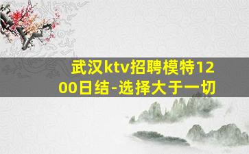 武汉ktv招聘模特1200日结-选择大于一切