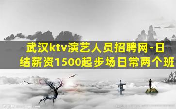 武汉ktv演艺人员招聘网-日结薪资1500起步场日常两个班