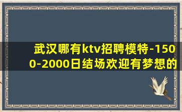 武汉哪有ktv招聘模特-1500-2000日结场欢迎有梦想的