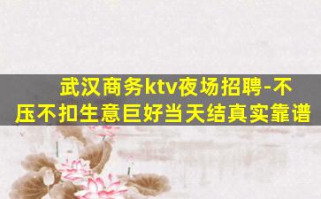 武汉商务ktv夜场招聘-不压不扣生意巨好当天结真实靠谱