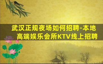 武汉正规夜场如何招聘-本地高端娱乐会所KTV线上招聘