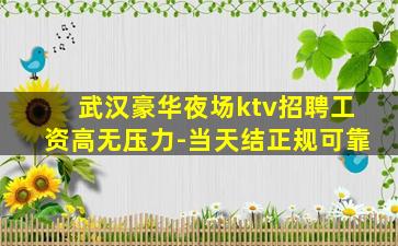 武汉豪华夜场ktv招聘工资高无压力-当天结正规可靠