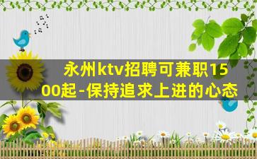 永州ktv招聘可兼职1500起-保持追求上进的心态