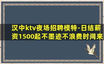 汉中ktv夜场招聘模特-日结薪资1500起不墨迹不浪费时间来