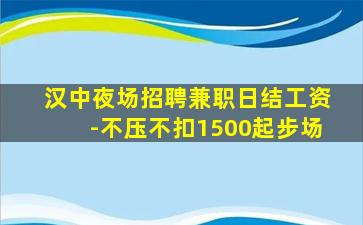 汉中夜场招聘兼职日结工资-不压不扣1500起步场