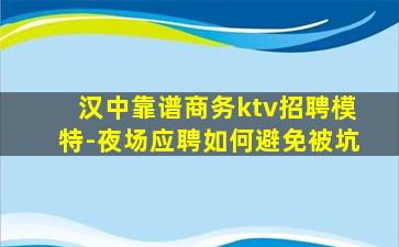 汉中靠谱商务ktv招聘模特-夜场应聘如何避免被坑