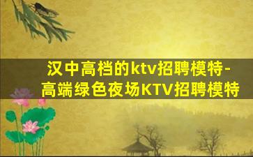 汉中高档的ktv招聘模特-高端绿色夜场KTV招聘模特