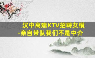 汉中高端KTV招聘女模-亲自带队我们不是中介