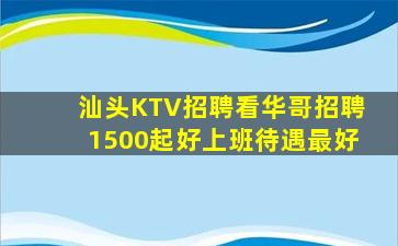 汕头KTV招聘看华哥招聘1500起好上班待遇最好