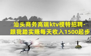 汕头商务高端ktv模特招聘-跟我踏实赚每天收入1500起步