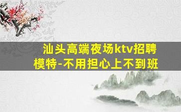 汕头高端夜场ktv招聘模特-不用担心上不到班