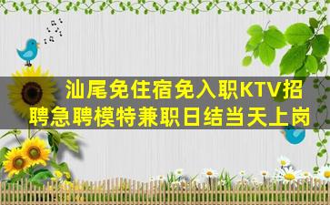汕尾免住宿免入职KTV招聘急聘模特兼职日结当天上岗