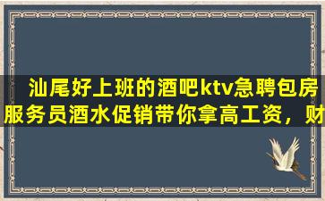 汕尾好上班的酒吧ktv急聘包房服务员酒水促销带你拿高工资，财