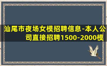 汕尾市夜场女模招聘信息-本人公司直接招聘1500-2000模