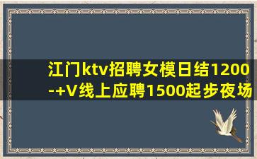 江门ktv招聘女模日结1200-+V线上应聘1500起步夜场