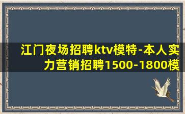 江门夜场招聘ktv模特-本人实力营销招聘1500-1800模