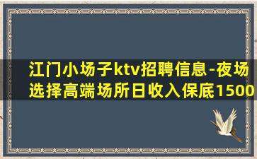 江门小场子ktv招聘信息-夜场选择高端场所日收入保底1500