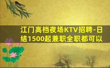 江门高档夜场KTV招聘-日结1500起兼职全职都可以