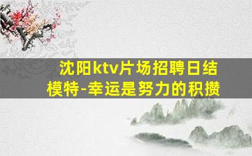 沈阳ktv片场招聘日结模特-幸运是努力的积攒