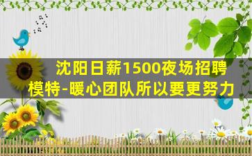 沈阳日薪1500夜场招聘模特-暖心团队所以要更努力