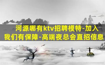 河源哪有ktv招聘模特-加入我们有保障-高端夜总会直招信息