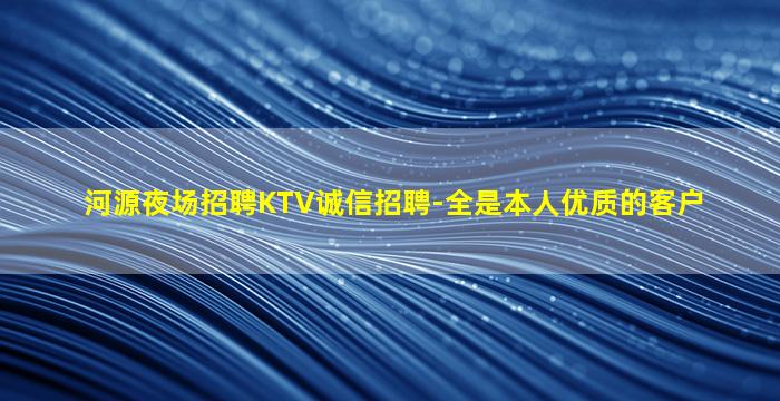 河源夜场招聘KTV诚信招聘-全是本人优质的客户