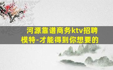 河源靠谱商务ktv招聘模特-才能得到你想要的